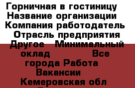 Горничная в гостиницу › Название организации ­ Компания-работодатель › Отрасль предприятия ­ Другое › Минимальный оклад ­ 18 000 - Все города Работа » Вакансии   . Кемеровская обл.,Гурьевск г.